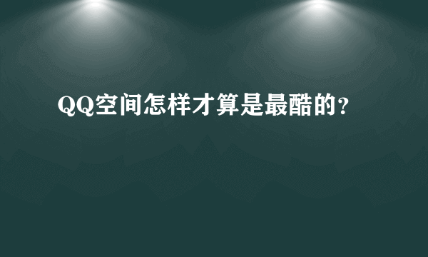 QQ空间怎样才算是最酷的？