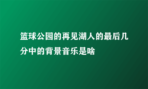 篮球公园的再见湖人的最后几分中的背景音乐是啥