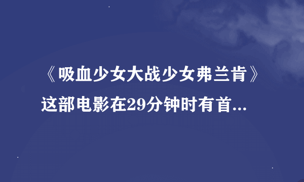 《吸血少女大战少女弗兰肯》这部电影在29分钟时有首英文歌插曲的名字？