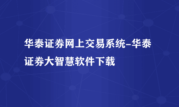 华泰证券网上交易系统-华泰证券大智慧软件下载