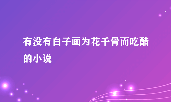 有没有白子画为花千骨而吃醋的小说