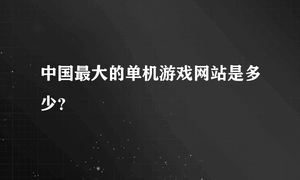 中国最大的单机游戏网站是多少？