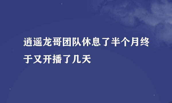 逍遥龙哥团队休息了半个月终于又开播了几天