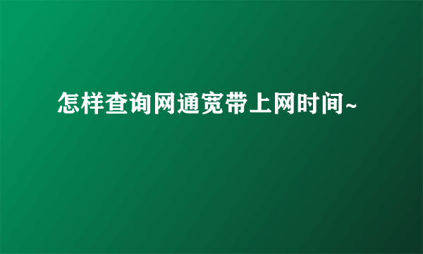 怎样查询网通宽带上网时间~