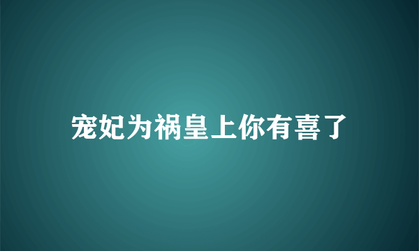 宠妃为祸皇上你有喜了