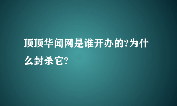 顶顶华闻网是谁开办的?为什么封杀它?