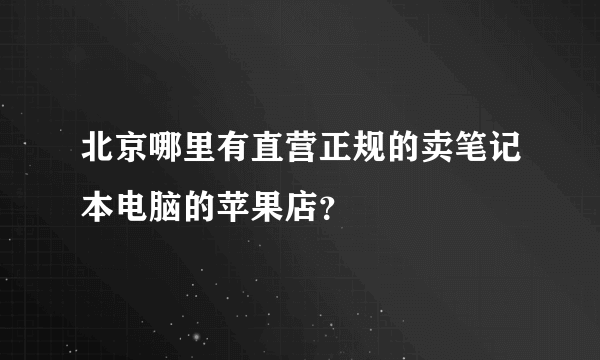 北京哪里有直营正规的卖笔记本电脑的苹果店？