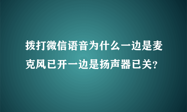 拨打微信语音为什么一边是麦克风已开一边是扬声器已关？