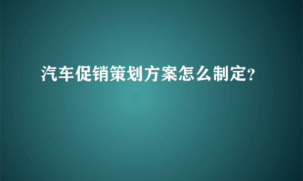 汽车促销策划方案怎么制定？