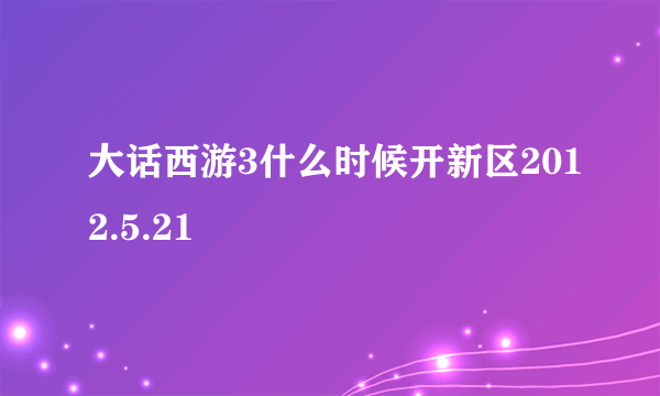 大话西游3什么时候开新区2012.5.21