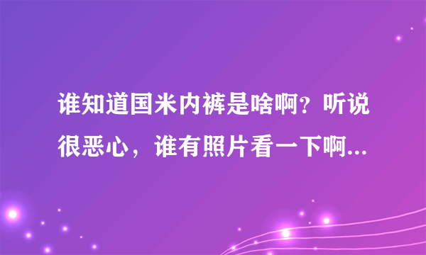 谁知道国米内裤是啥啊？听说很恶心，谁有照片看一下啊。。。。