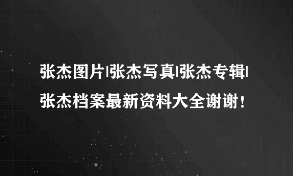 张杰图片|张杰写真|张杰专辑|张杰档案最新资料大全谢谢！