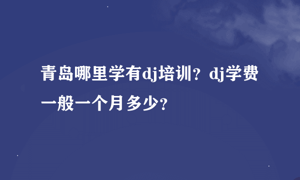 青岛哪里学有dj培训？dj学费一般一个月多少？