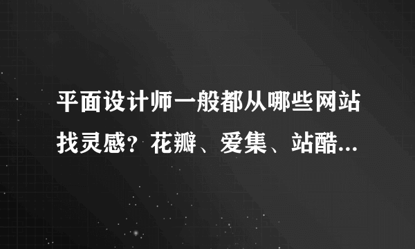 平面设计师一般都从哪些网站找灵感？花瓣、爱集、站酷哪个更方便？