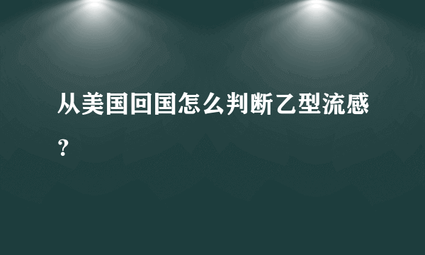 从美国回国怎么判断乙型流感？