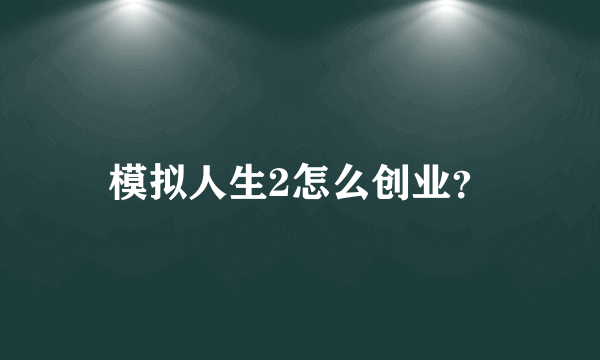 模拟人生2怎么创业？