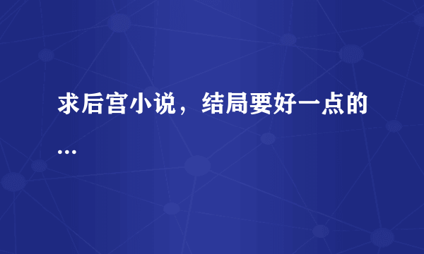 求后宫小说，结局要好一点的...