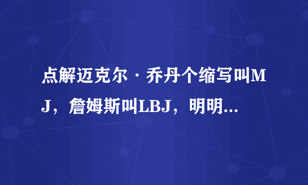 点解迈克尔·乔丹个缩写叫MJ，詹姆斯叫LBJ，明明就是LJ么?求解？