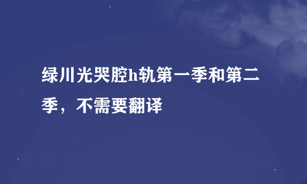 绿川光哭腔h轨第一季和第二季，不需要翻译