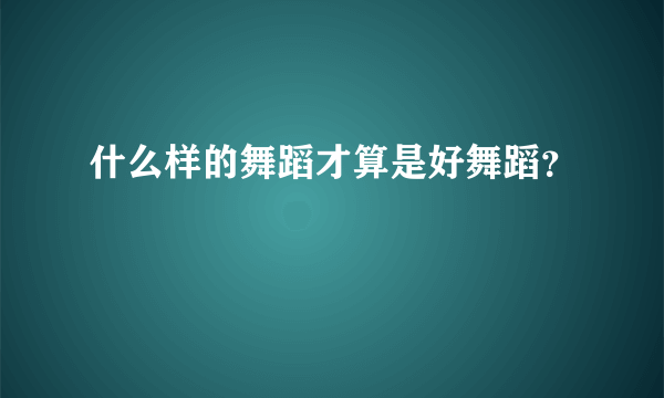 什么样的舞蹈才算是好舞蹈？