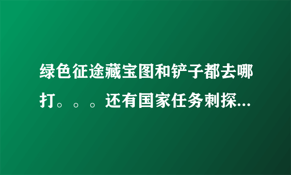 绿色征途藏宝图和铲子都去哪打。。。还有国家任务刺探帮会采集都多少级能接啊