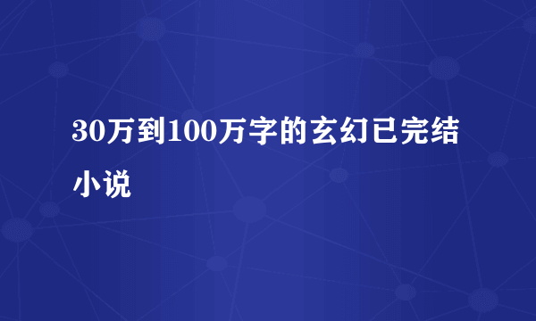 30万到100万字的玄幻已完结小说