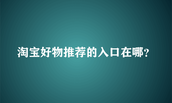 淘宝好物推荐的入口在哪？