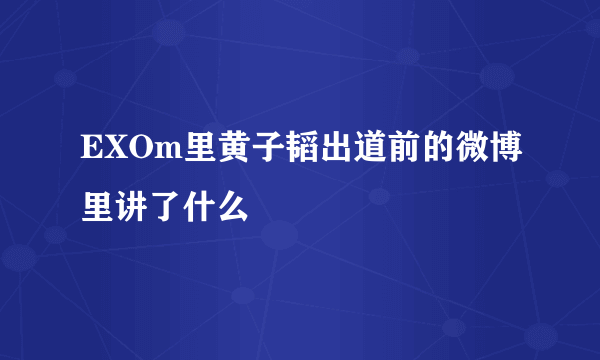 EXOm里黄子韬出道前的微博里讲了什么