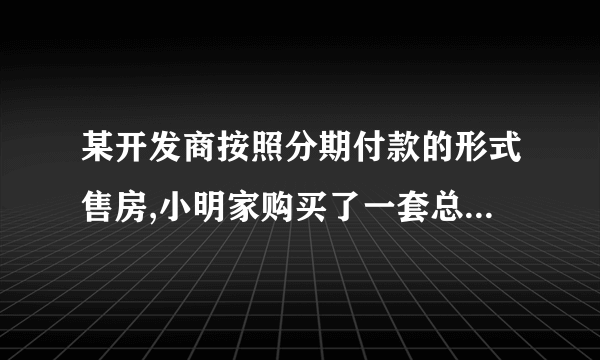 某开发商按照分期付款的形式售房,小明家购买了一套总价为120万元的新房,购房时的首付(第一年)款40万元,