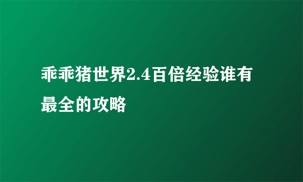 乖乖猪世界2.4百倍经验谁有最全的攻略