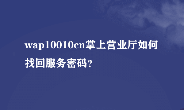 wap10010cn掌上营业厅如何找回服务密码？