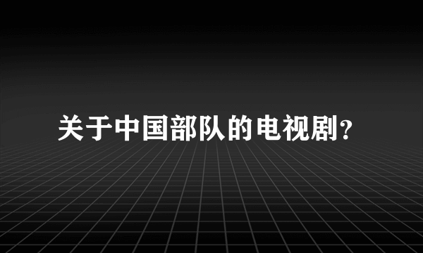 关于中国部队的电视剧？