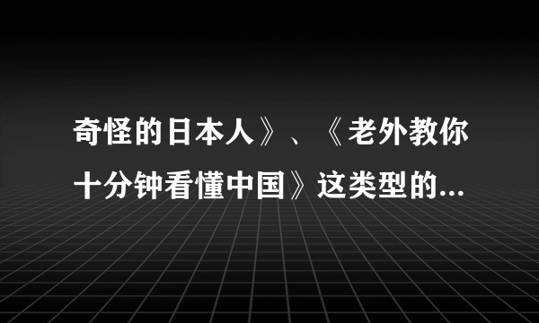 奇怪的日本人》、《老外教你十分钟看懂中国》这类型的的视频，要中文字幕的，有中、英文双语字幕就更好了