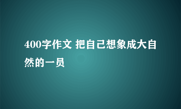 400字作文 把自己想象成大自然的一员