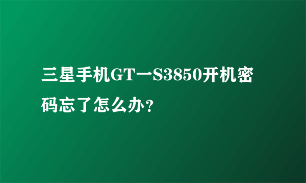 三星手机GT一S3850开机密码忘了怎么办？