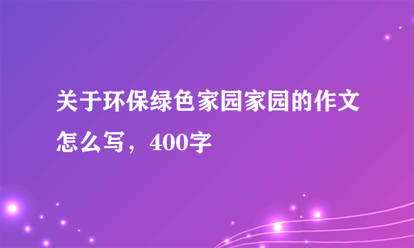 关于环保绿色家园家园的作文怎么写，400字