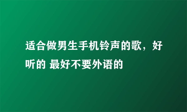 适合做男生手机铃声的歌，好听的 最好不要外语的