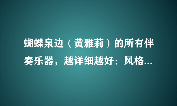 蝴蝶泉边（黄雅莉）的所有伴奏乐器，越详细越好：风格，乐器......当然有歌评就更好了