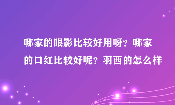 哪家的眼影比较好用呀？哪家的口红比较好呢？羽西的怎么样