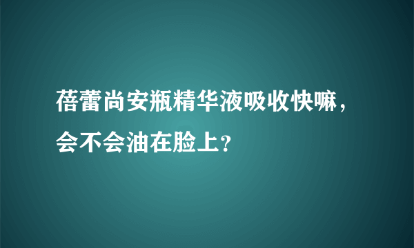 蓓蕾尚安瓶精华液吸收快嘛，会不会油在脸上？