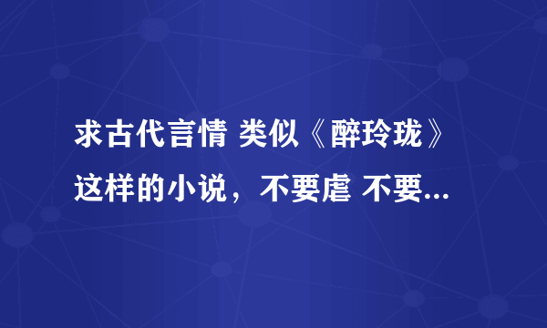 求古代言情 类似《醉玲珑》这样的小说，不要虐 不要小白 不要悲剧的结局，女主角要聪明点，能帮上忙 谢谢