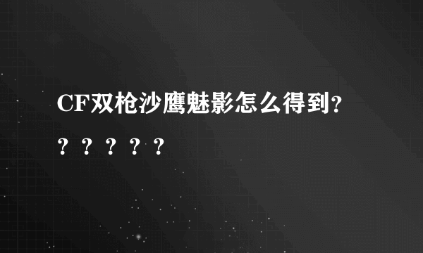 CF双枪沙鹰魅影怎么得到？？？？？？