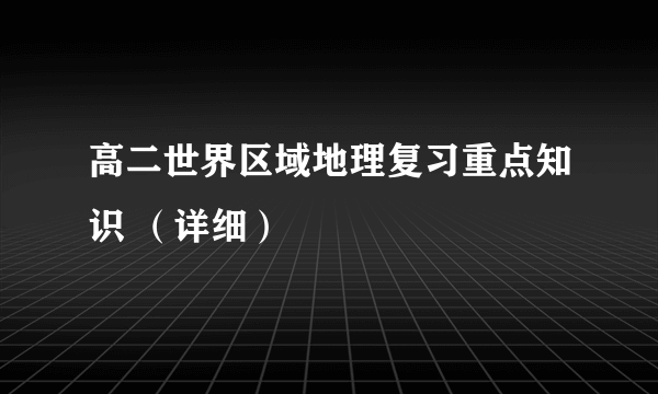 高二世界区域地理复习重点知识 （详细）