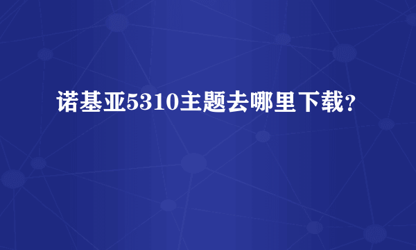 诺基亚5310主题去哪里下载？