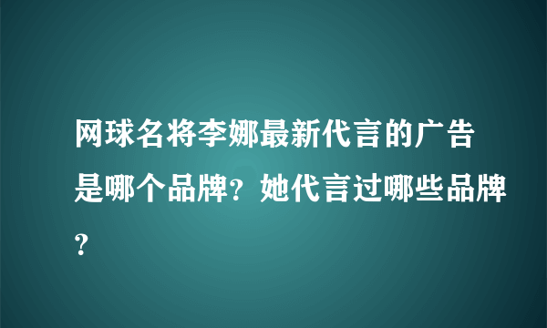 网球名将李娜最新代言的广告是哪个品牌？她代言过哪些品牌？