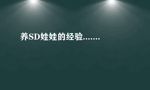 养SD娃娃的经验.......