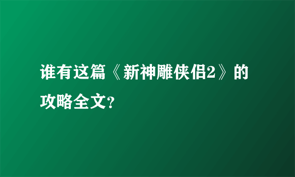 谁有这篇《新神雕侠侣2》的攻略全文？