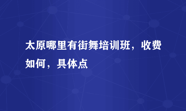 太原哪里有街舞培训班，收费如何，具体点