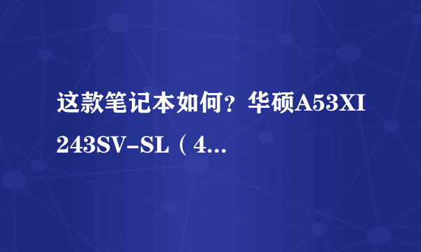 这款笔记本如何？华硕A53XI243SV-SL（4GB/500GB）