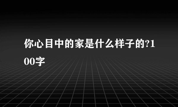 你心目中的家是什么样子的?100字